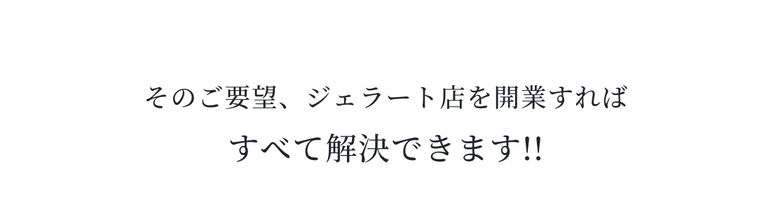 そのご要望、ジェラート店を開業すればすべて解決できます!!