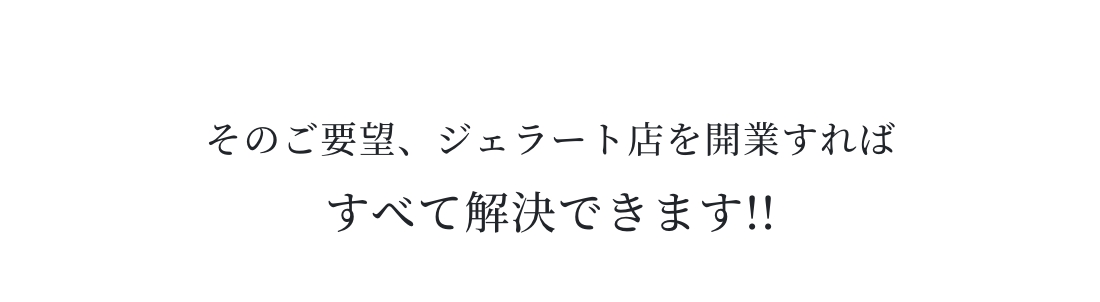 そのご要望、ジェラート店を開業すればすべて解決できます！！